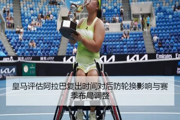皇马评估阿拉巴复出时间对后防轮换影响与赛季布局调整