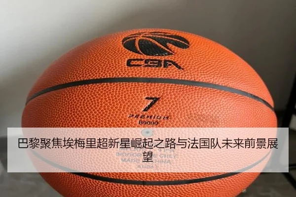 巴黎聚焦埃梅里超新星崛起之路与法国队未来前景展望