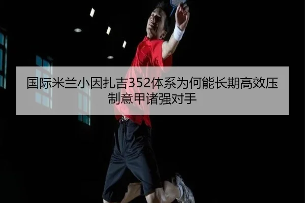 国际米兰小因扎吉352体系为何能长期高效压制意甲诸强对手