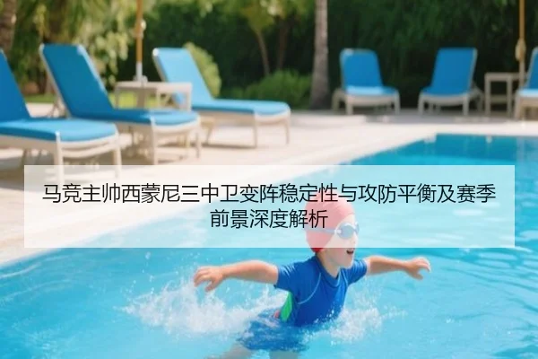 马竞主帅西蒙尼三中卫变阵稳定性与攻防平衡及赛季前景深度解析