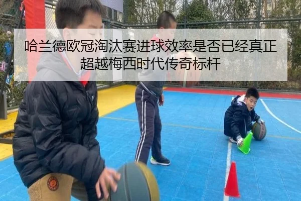 哈兰德欧冠淘汰赛进球效率是否已经真正超越梅西时代传奇标杆
