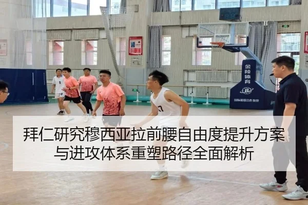 拜仁研究穆西亚拉前腰自由度提升方案与进攻体系重塑路径全面解析