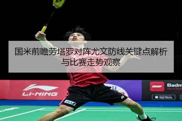 国米前瞻劳塔罗对阵尤文防线关键点解析与比赛走势观察