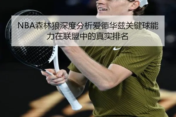 NBA森林狼深度分析爱德华兹关键球能力在联盟中的真实排名
