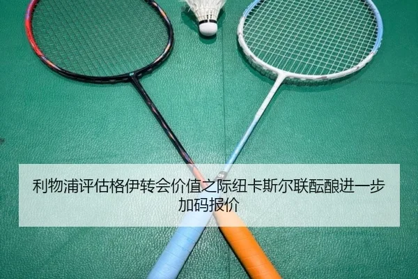 利物浦评估格伊转会价值之际纽卡斯尔联酝酿进一步加码报价